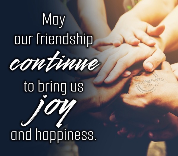 May Our Friendship Continue To Bring Us Joy And Happiness