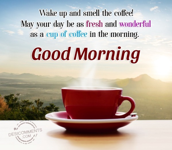 Wake Up And Smell The Coffee! May Your Day