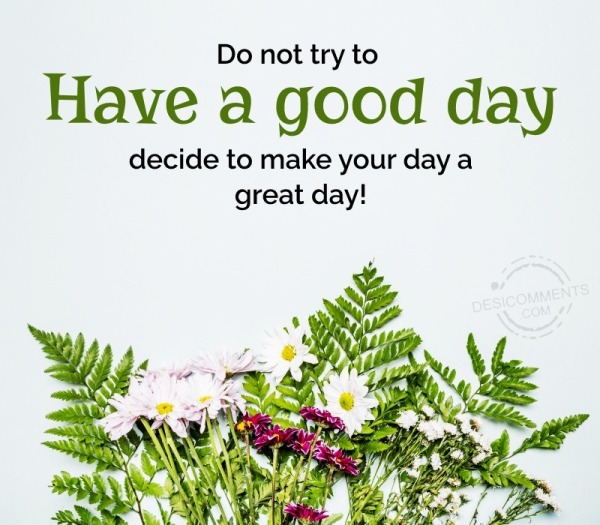 Do Not Try To Have A Good Day