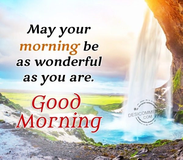 May Your Morning Be As Wonderful As You Are Good Morning