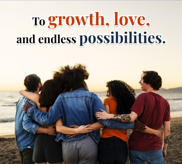 To Growth, Love, And Endless Possibilities