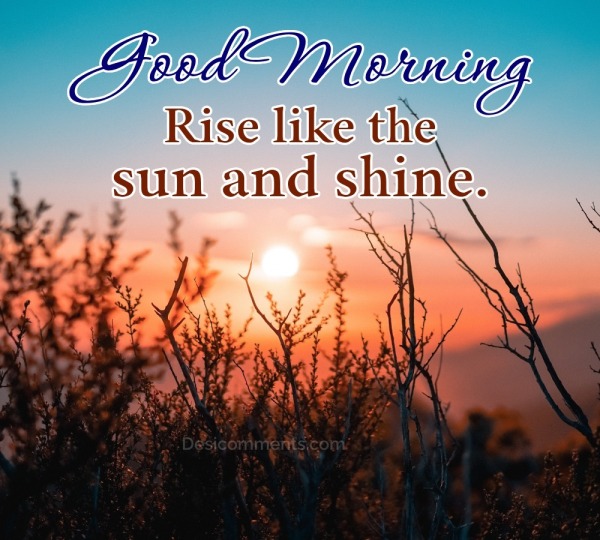 Good morning pictures - Rise Like The Sun And Shine