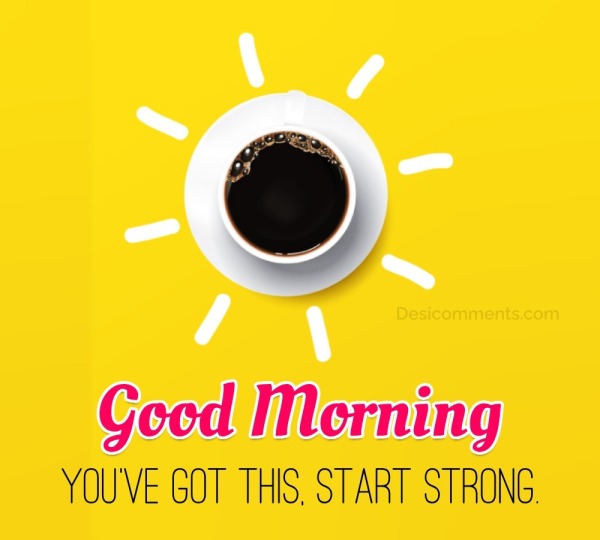 “Good Morning! You’ve Got This, Start Strong.”