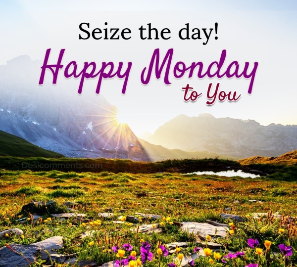 “Seize The Day! Happy Monday To You.”