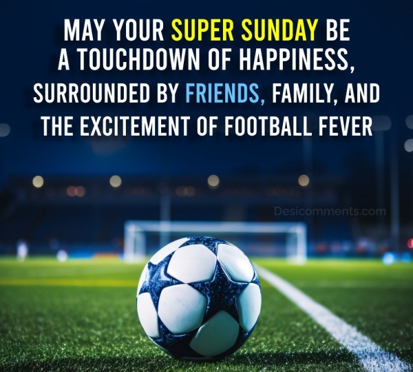 May Your Super Sunday Be A Touchdown Of Happiness