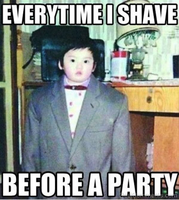 Everytime I Shave Before A Party