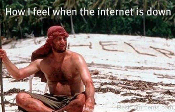 How I Feel When The Internet Is Down