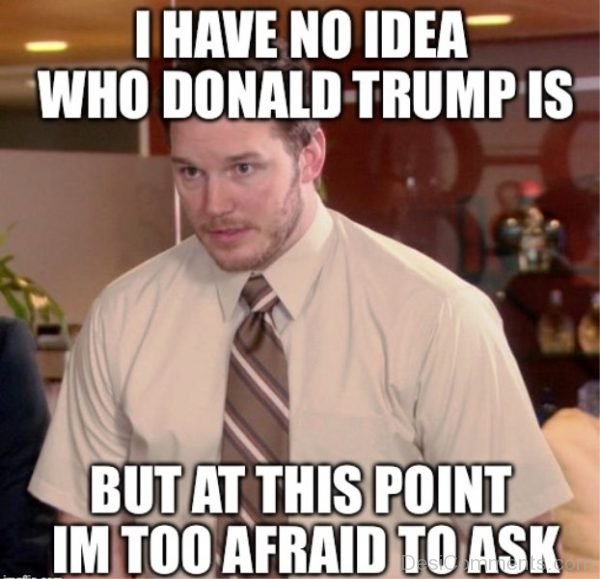 I Have No Idea Who Donald Trump Is