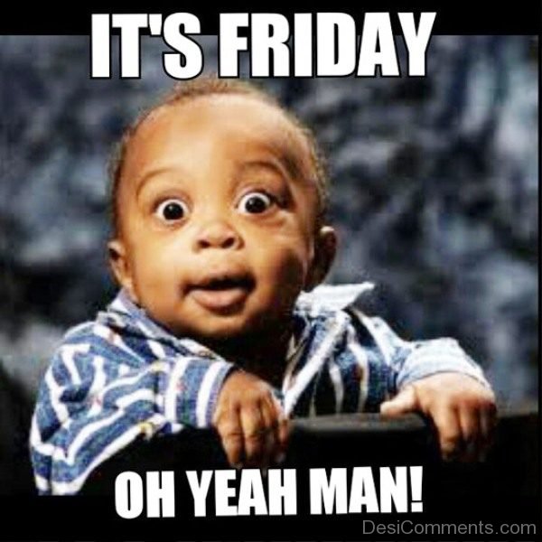 Its Friday Oh Yeah Man