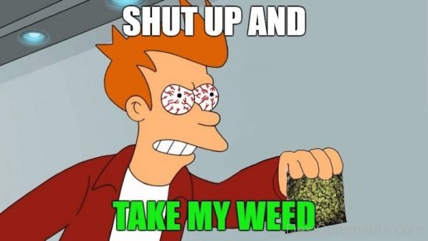 Shut Up And Take My Weed