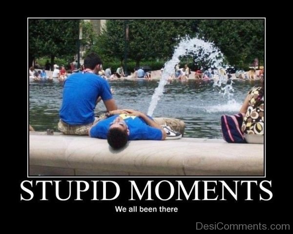 Stupid Moments We All Been There