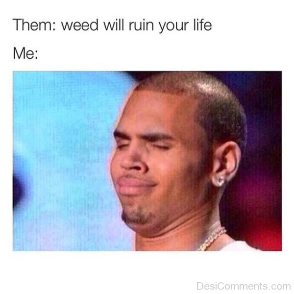 Weed Will Ruin Your Life