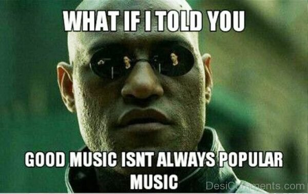 What If I Told You Good Music Isnt Always