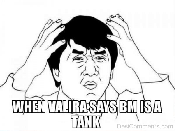 When Valira Says BM Is A Tank