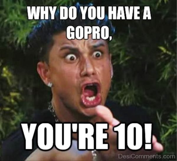 Why Do You Have A Gopro
