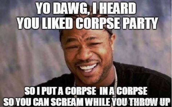 Yo Dawg I Heard You Like Corpse Party