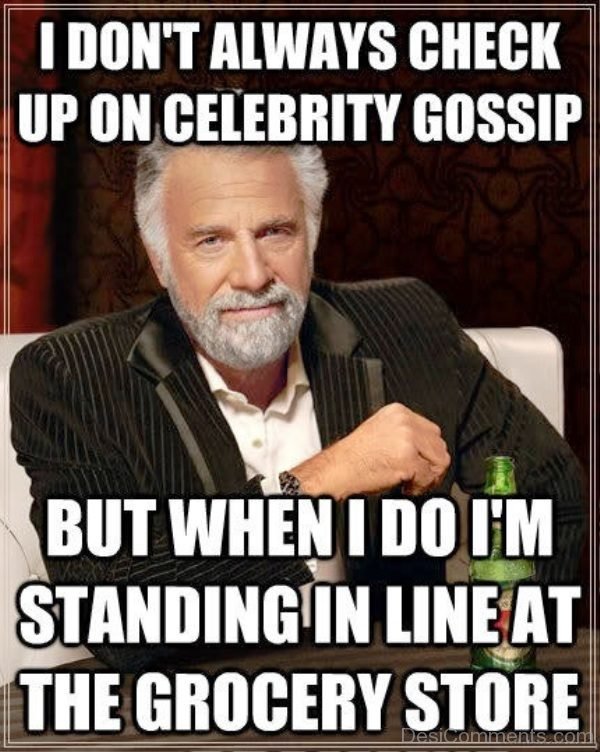 I Dont Always Check Up On Celebrity