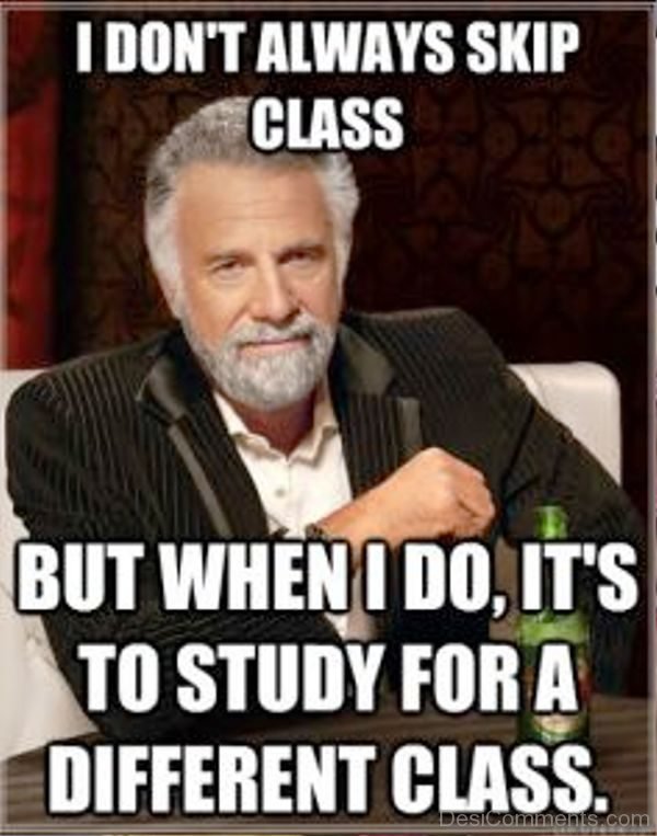 I Dont Always Skip Class