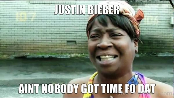 Justin Biebr Aint Nobody Got Time Fo Dat