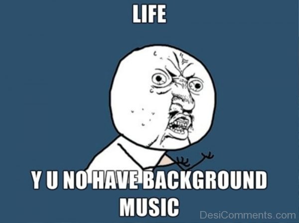 Life Why You No Have Background Music