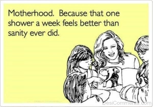 Motherhood Because That One Shower A Week