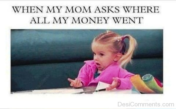 When My Mom Asks Where All Money