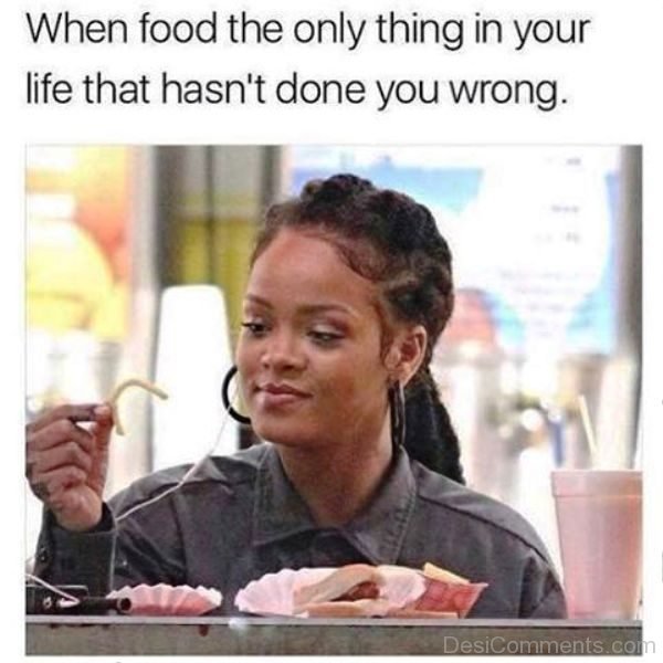 When Food The Only Thing In Your Life