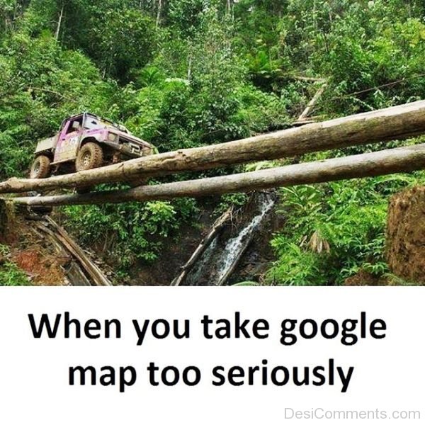 When You Take Google Map Too Seriously