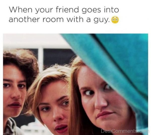 When Your Friend Goes Into Another Room