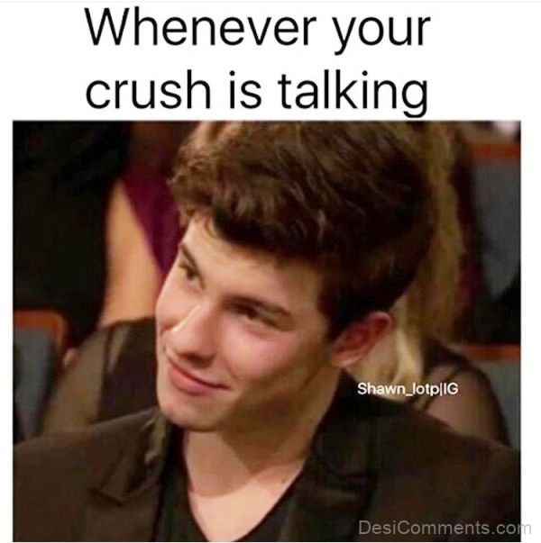 Whenever Your Crush is Talking