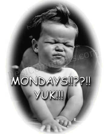 Mondays Yuk!!