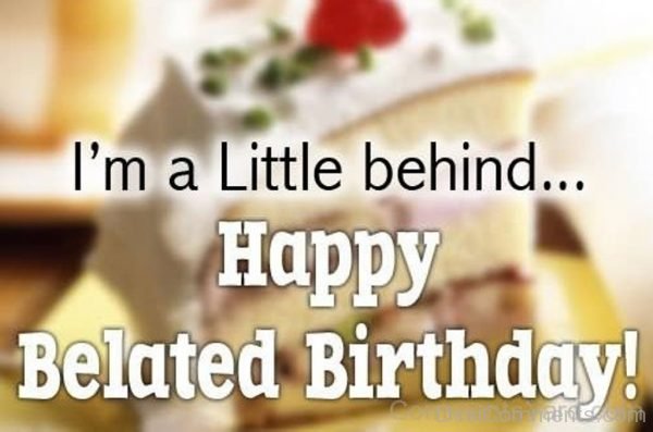 Im a Little Behind Happy Belated Birthday