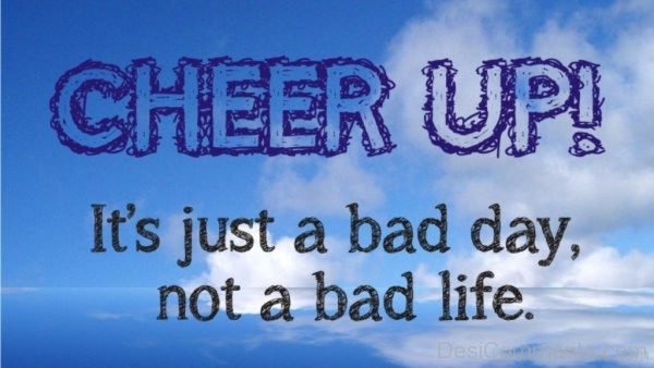 Cheer Up Its Just A Bad Day Not A Bad Life