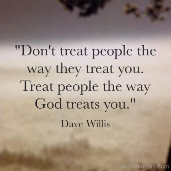 Don’t Treat People The Way They Treat You