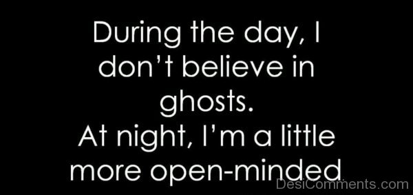 During The Day I Don’t Believe In Ghosts