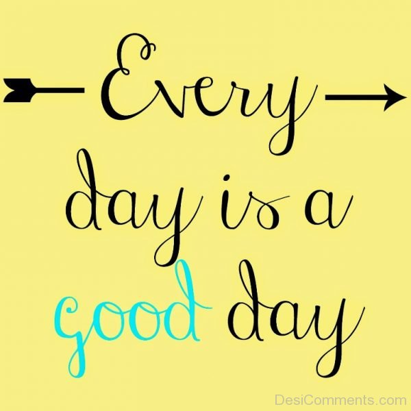 Every Day Is A Good Day