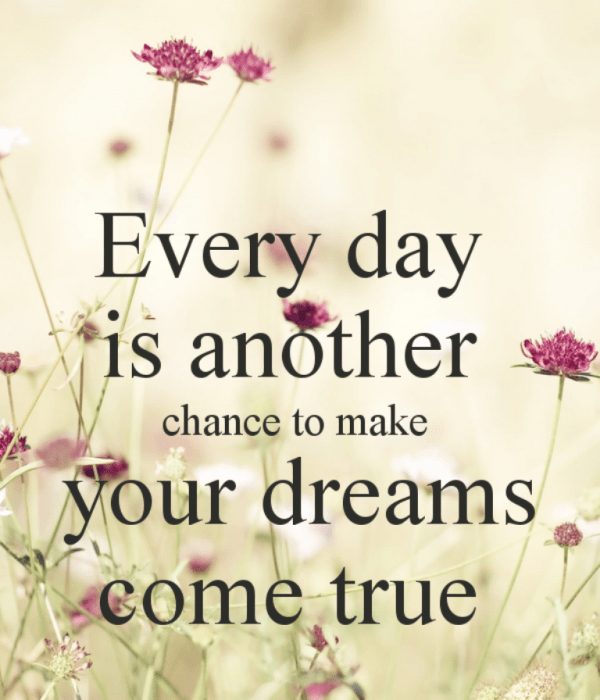 Every Day Is Another Chance To Make Your Dream Come True
