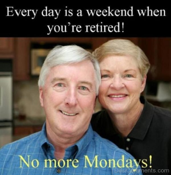 Everyday Is A Weekend When You Are Retired