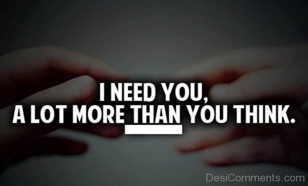 I Need You A Lot More Than You Think