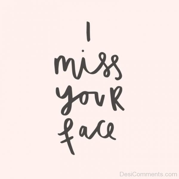I miss your face