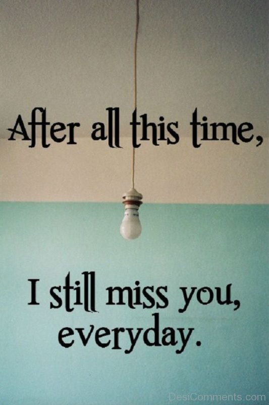 I still miss you everyday