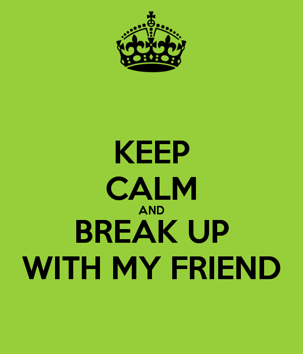 Keep Calm And Break Up With My Friend