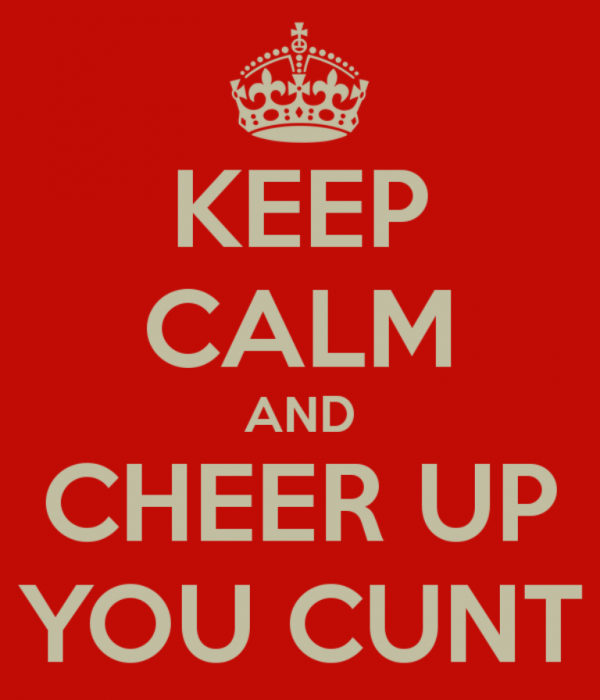 Keep Calm And Cheer Up You Cunt