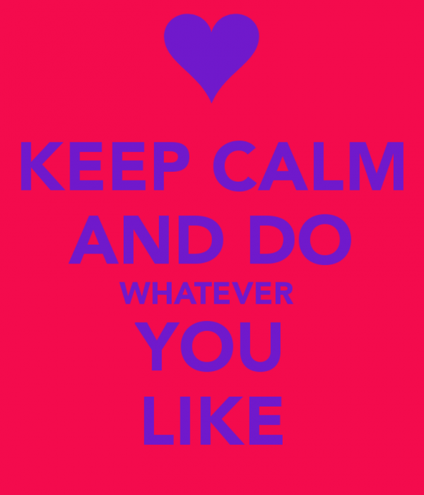 Keep Calm And Do Whatever You Like
