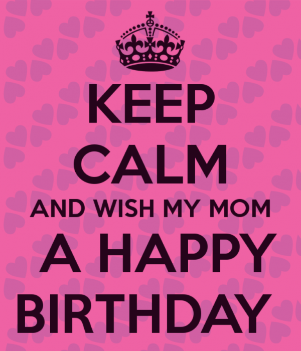 Keep Calm And Wish My Mom A Happy Birthday