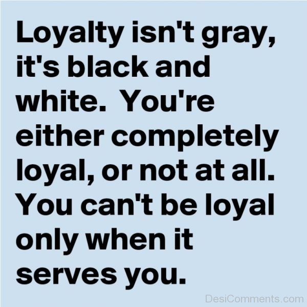 Loyalty Is Not Gray It Is Black And White