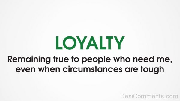 Loyalty Remaining True To People Who Need Me