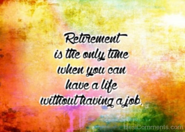 Retirement Is The Only Tune When You Can Have A Life Without Having A Job