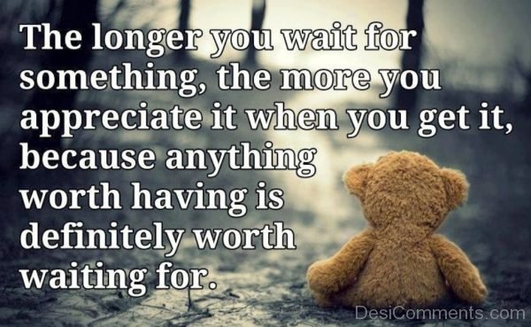 The Longer You Wait For Something