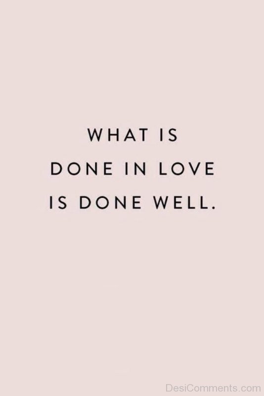 What Is Done In Love Is Done Well